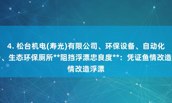 4. 松台机电(寿光)有限公司、环保设备、自动化设备、生态环保厕所**阻挡浮漂忠良度**：凭证鱼情改造浮漂