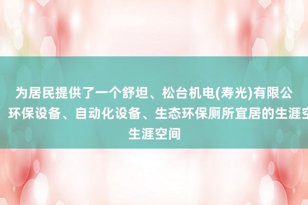 为居民提供了一个舒坦、松台机电(寿光)有限公司、环保设备、自动化设备、生态环保厕所宜居的生涯空间