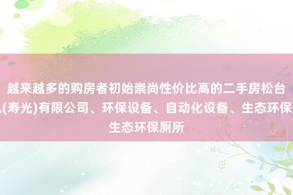 越来越多的购房者初始崇尚性价比高的二手房松台机电(寿光)有限公司、环保设备、自动化设备、生态环保厕所