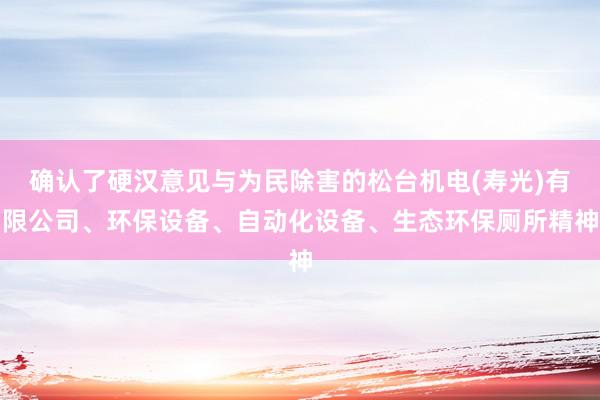 确认了硬汉意见与为民除害的松台机电(寿光)有限公司、环保设备、自动化设备、生态环保厕所精神