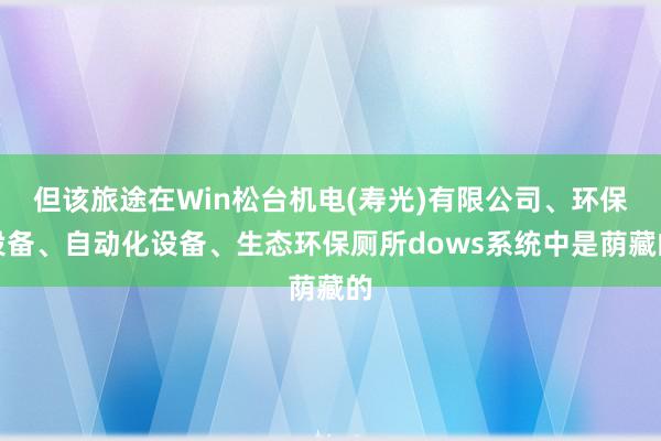 但该旅途在Win松台机电(寿光)有限公司、环保设备、自动化设备、生态环保厕所dows系统中是荫藏的