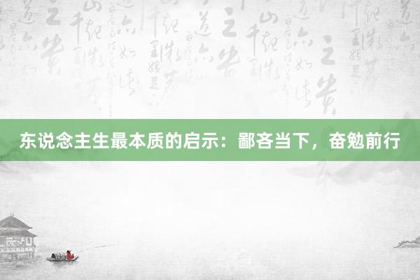 东说念主生最本质的启示：鄙吝当下，奋勉前行