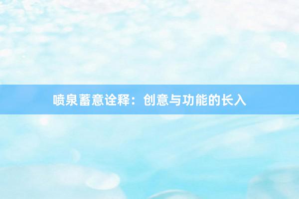 喷泉蓄意诠释：创意与功能的长入
