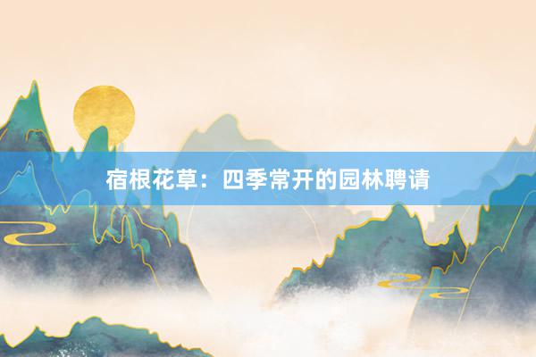 宿根花草：四季常开的园林聘请