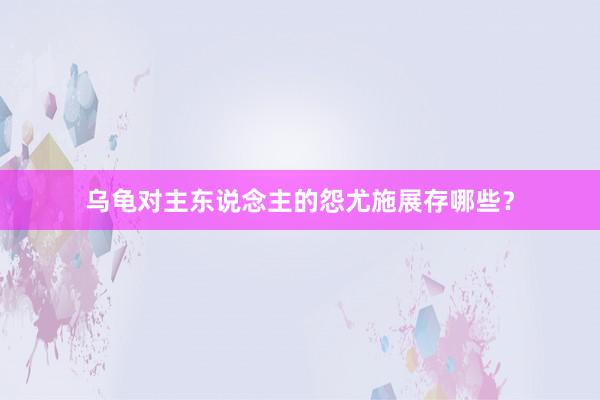 乌龟对主东说念主的怨尤施展存哪些?