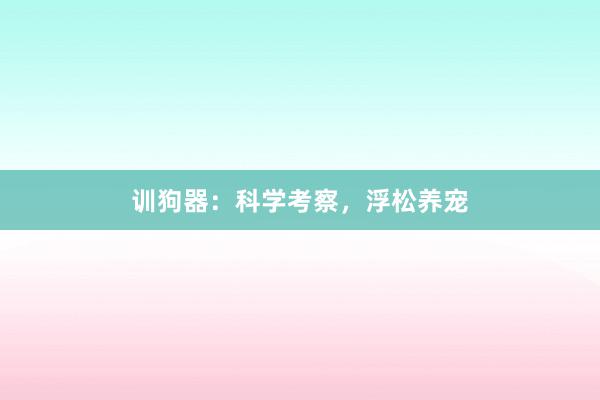 训狗器：科学考察，浮松养宠